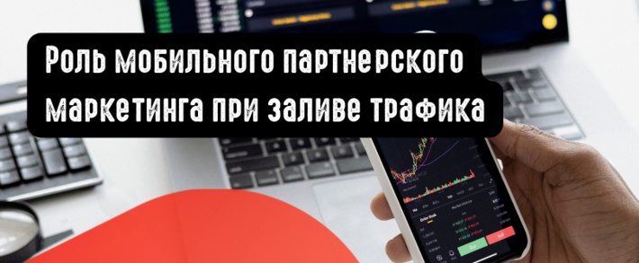 Роль мобильного партнерского маркетинга при заливе трафика